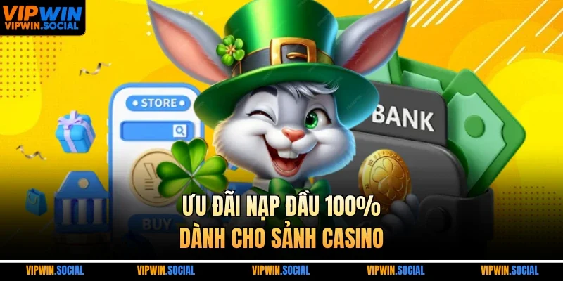 Ưu đãi nạp đầu 100% dành cho sảnh casino